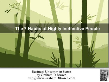 The 7 Habits of Highly Ineffective People. Based on the works of Stephen R Covey Author of the “The 7 Habits of Highly Effective People”