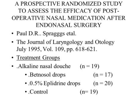A PROSPECTIVE RANDOMIZED STUDY TO ASSESS THE EFFICACY OF POST- OPERATIVE NASAL MEDICATION AFTER ENDONASAL SURGERY Paul D.R.. Spragggs etal. The Journal.