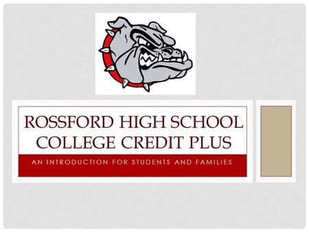 AN INTRODUCTION FOR STUDENTS AND FAMILIES ROSSFORD HIGH SCHOOL COLLEGE CREDIT PLUS.
