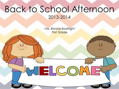 Back to School Afternoon 2013-2014 Mrs. Brooke Boatright First Grade.