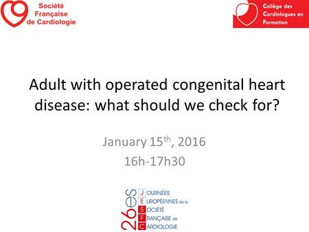 Adult with operated congenital heart disease: what should we check for? January 15 th, 2016 16h-17h30.