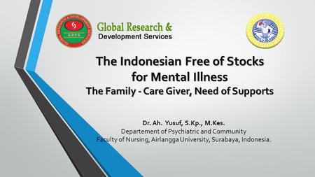 The Indonesian Free of Stocks for Mental Illness The Family - Care Giver, Need of Supports Dr. Ah. Yusuf, S.Kp., M.Kes. Departement of Psychiatric and.