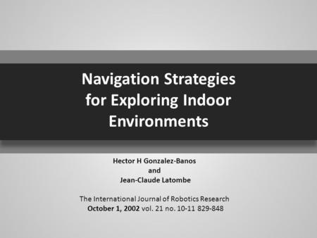 Navigation Strategies for Exploring Indoor Environments Hector H Gonzalez-Banos and Jean-Claude Latombe The International Journal of Robotics Research.