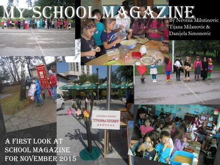 My school magazine A first look at school magazine for november 2015 By Nevena Milutinovic Tijana Milanovic & Danijela Simonovic.