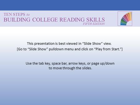 TEN STEPS to BUILDING COLLEGE READING SKILLS Use the tab key, space bar, arrow keys, or page up/down to move through the slides. FIFTH EDITION This presentation.