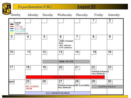 Trojan Battalion (USC) August 03 Sunday MondayTuesdayWednesday ThursdayFriday Saturday 12 3456789 10111213141516 17181920212223 24/31 252627282930 A-CO.