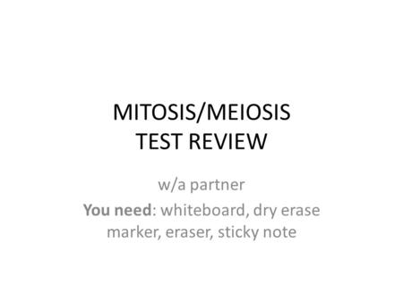 MITOSIS/MEIOSIS TEST REVIEW w/a partner You need: whiteboard, dry erase marker, eraser, sticky note.