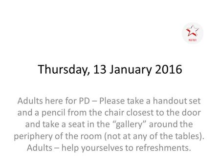 Thursday, 13 January 2016 Adults here for PD – Please take a handout set and a pencil from the chair closest to the door and take a seat in the “gallery”