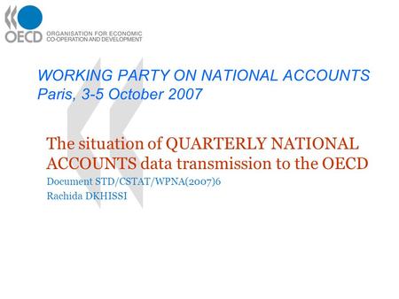 WORKING PARTY ON NATIONAL ACCOUNTS Paris, 3-5 October 2007 The situation of QUARTERLY NATIONAL ACCOUNTS data transmission to the OECD Document STD/CSTAT/WPNA(2007)6.