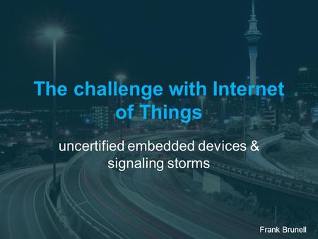 The challenge with Internet of Things uncertified embedded devices & signaling storms Frank Brunell.