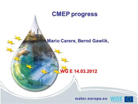 Water.europa.eu CMEP progress CMEP progress Mario Carere, Bernd Gawlik, Mario Carere, Bernd Gawlik, WG E 14.03.2012.