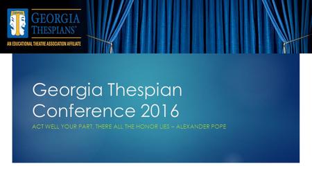 Georgia Thespian Conference 2016 ACT WELL YOUR PART, THERE ALL THE HONOR LIES – ALEXANDER POPE.