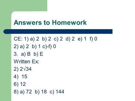Answers to Homework CE: 1) a) 2 b) 2 c) 2 d) 2 e) 1 f) 0 2) a) 2 b) 1 c)-f) 0 3. a) B b) E Written Ex: 2) 2√34 4) 15 6) 12 8) a) 72 b) 18 c) 144.