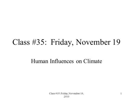 Class #35: Friday, November 19, 2010 1 Class #35: Friday, November 19 Human Influences on Climate.