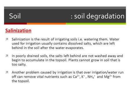 Soil : soil degradation Salinization  Salinization is the result of irrigating soils i.e. watering them. Water used for irrigation usually contains dissolved.