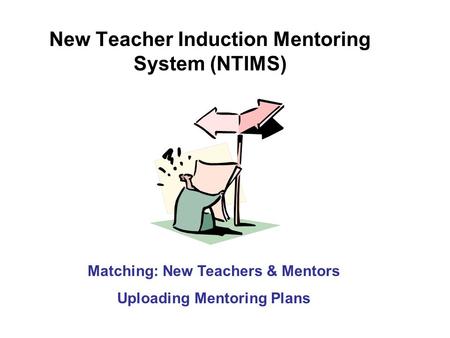 New Teacher Induction Mentoring System (NTIMS) Matching: New Teachers & Mentors Uploading Mentoring Plans.