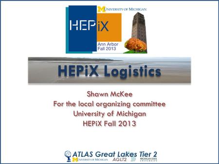 HEPiX Logistics Shawn McKee For the local organizing committee University of Michigan HEPiX Fall 2013 Shawn McKee For the local organizing committee University.
