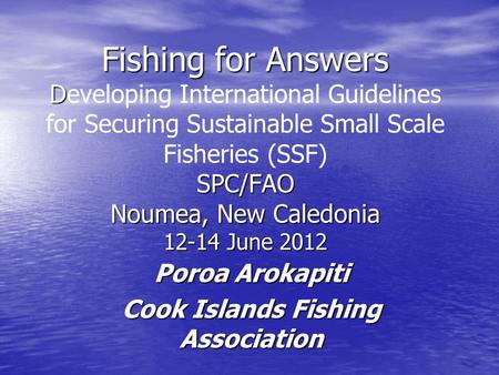 Fishing for Answers D SPC/FAO Noumea, New Caledonia 12-14 June 2012 Fishing for Answers Developing International Guidelines for Securing Sustainable Small.