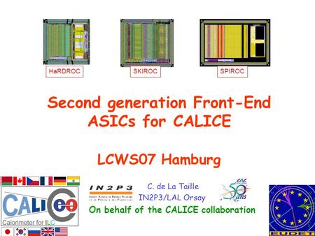 Second generation Front-End ASICs for CALICE LCWS07 Hamburg C. de La Taille IN2P3/LAL Orsay On behalf of the CALICE collaboration HaRDROCSKIROCSPIROC.