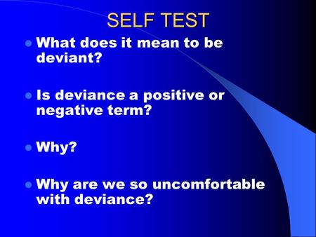 SELF TEST What does it mean to be deviant? Is deviance a positive or negative term? Why? Why are we so uncomfortable with deviance?