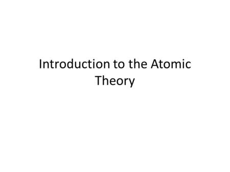 Introduction to the Atomic Theory. What is the Atomic Theory? – The Atomic theory is the study of the nature of atoms and how they combine to form all.