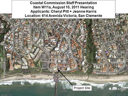 Coastal Commission Staff Presentation Item W11a, August 10, 2011 Hearing Applicants: Cheryl Pitt + Jeanne Harris Location: 614 Avenida Victoria, San Clemente.