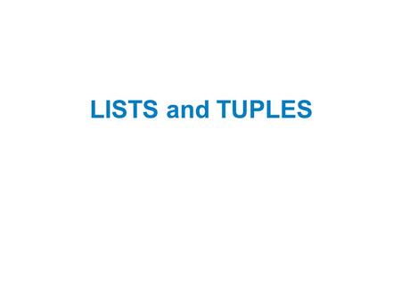 LISTS and TUPLES. Topics Sequences Introduction to Lists List Slicing Finding Items in Lists with the in Operator List Methods and Useful Built-in Functions.