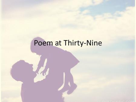 Poem at Thirty-Nine. This is a semi autobiographical narrative poem about the poet’s relationship with her father, who was a sharecropper The poem is.
