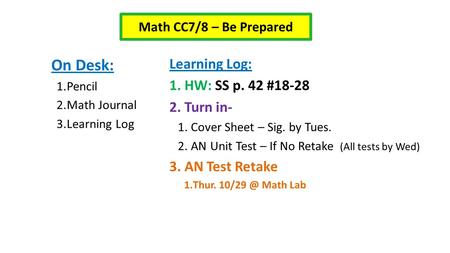 On Desk: 1.Pencil 2.Math Journal 3.Learning Log Learning Log: 1. HW: SS p. 42 #18-28 2. Turn in- 1. Cover Sheet – Sig. by Tues. 2. AN Unit Test – If No.