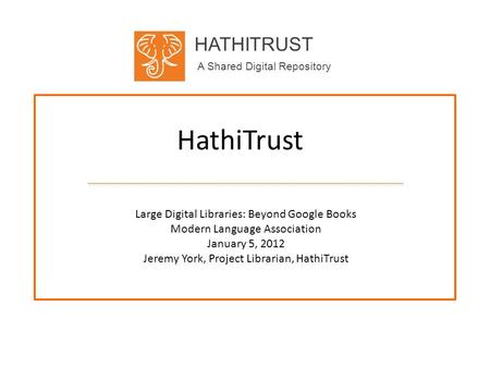 HATHITRUST A Shared Digital Repository HathiTrust Large Digital Libraries: Beyond Google Books Modern Language Association January 5, 2012 Jeremy York,