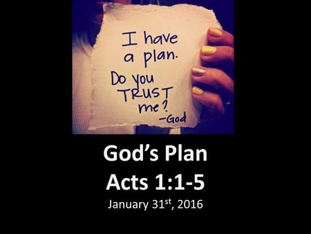 God’s Plan Acts 1:1-5 January 31 st, 2016. Acts 1:1-2 The first account I composed, Theophilus, about all that Jesus began to do and teach, until the.
