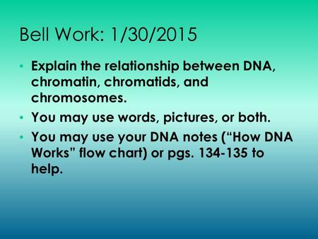 Bell Work: 1/30/2015 Explain the relationship between DNA, chromatin, chromatids, and chromosomes. You may use words, pictures, or both. You may use your.