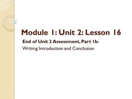Module 1: Unit 2: Lesson 16 End of Unit 2 Assessment, Part 1b: Writing Introduction and Conclusion.