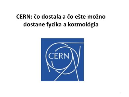1 CERN: čo dostala a čo ešte možno dostane fyzika a kozmológia.