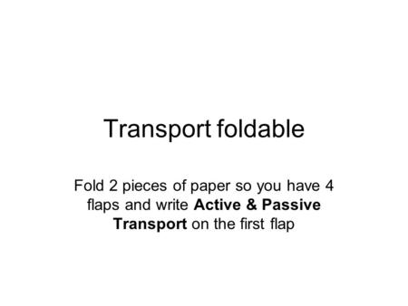 Transport foldable Fold 2 pieces of paper so you have 4 flaps and write Active & Passive Transport on the first flap.