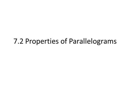 7.2 Properties of Parallelograms. What is a Parallelogram? Definition: A quadrilateral where both pairs of opposite sides are parallel. Properties: Let’s.