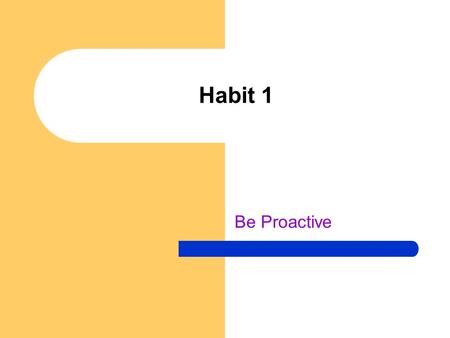 Habit 1 Be Proactive. Warm-up Describe what this means, “I am the force. I am the captain of my life. I can choose my attitude. I’m responsible for my.