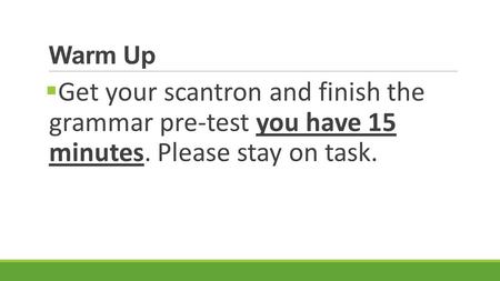 Warm Up  Get your scantron and finish the grammar pre-test you have 15 minutes. Please stay on task.