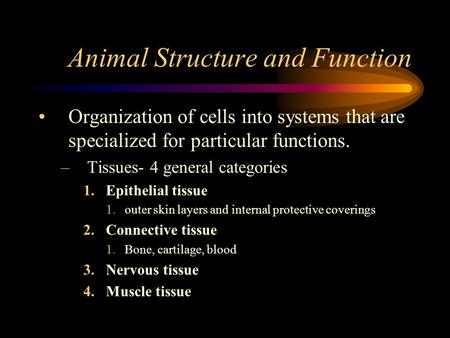 Animal Structure and Function Organization of cells into systems that are specialized for particular functions. –Tissues- 4 general categories 1.Epithelial.
