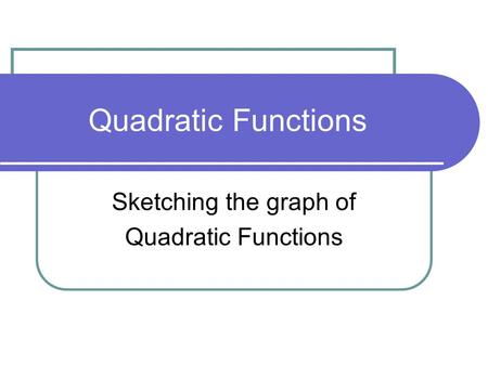 Quadratic Functions Sketching the graph of Quadratic Functions.