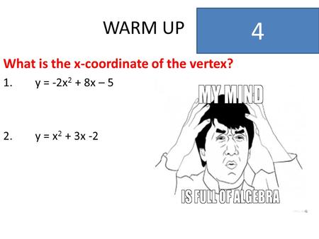 WARM UP What is the x-coordinate of the vertex? 1.y = -2x 2 + 8x – 5 2.y = x 2 + 3x -2 4.