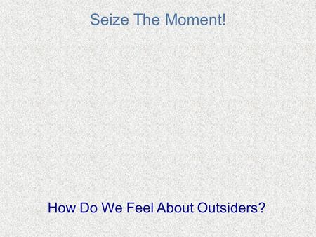 Seize The Moment! How Do We Feel About Outsiders?.