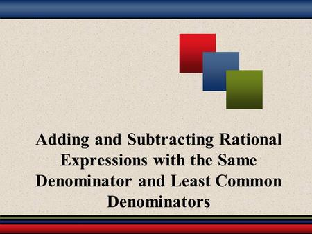 Adding and Subtracting Rational Expressions with the Same Denominator and Least Common Denominators.