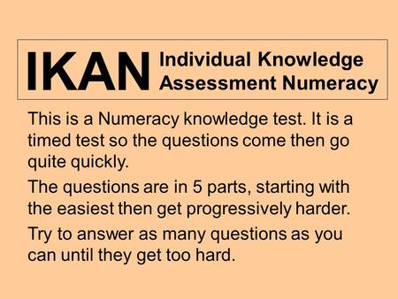 This is a Numeracy knowledge test. It is a timed test so the questions come then go quite quickly. The questions are in 5 parts, starting with the easiest.
