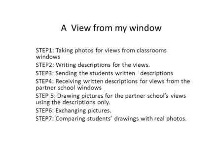 A View from my window STEP1: Taking photos for views from classrooms windows STEP2: Writing descriptions for the views. STEP3: Sending the students written.