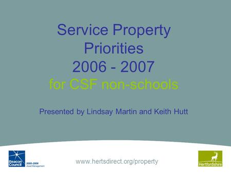 Www.hertsdirect.org/property Presented by Lindsay Martin and Keith Hutt Service Property Priorities 2006 - 2007 for CSF non-schools.