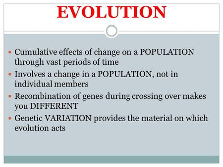 EVOLUTION Cumulative effects of change on a POPULATION through vast periods of time Involves a change in a POPULATION, not in individual members Recombination.
