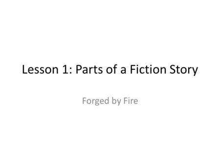 Lesson 1: Parts of a Fiction Story Forged by Fire.