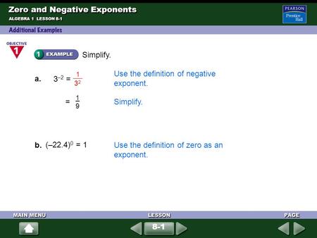 Simplify. a. 3 –2 Simplify. 1919 = ALGEBRA 1 LESSON 8-1 (–22.4) 0 b. Use the definition of zero as an exponent. = 1 Zero and Negative Exponents 8-1 = Use.