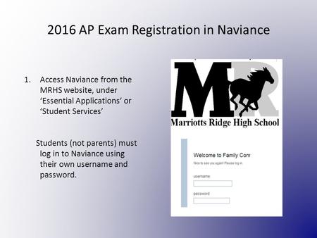 2016 AP Exam Registration in Naviance 1.Access Naviance from the MRHS website, under ‘Essential Applications’ or ‘Student Services’ Students (not parents)